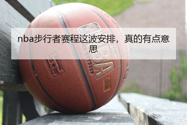 nba步行者赛程这波安排，真的有点意思 | leyu