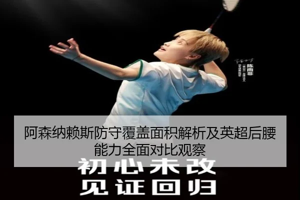 阿森纳赖斯防守覆盖面积解析及英超后腰能力全面对比观察