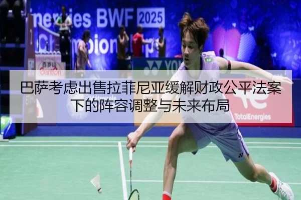 巴萨考虑出售拉菲尼亚缓解财政公平法案下的阵容调整与未来布局 - leyu