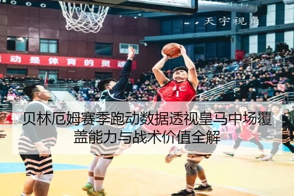 贝林厄姆赛季跑动数据透视皇马中场覆盖能力与战术价值全解 - leyu