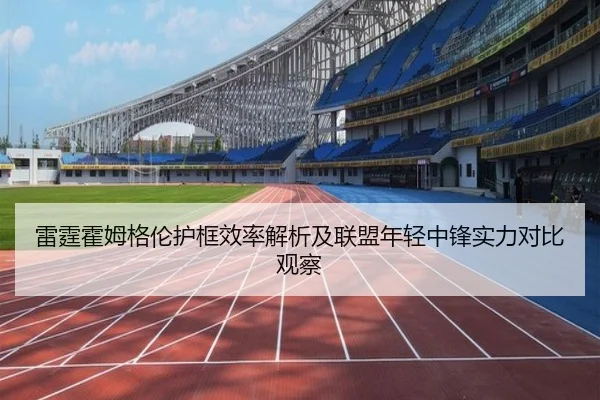 雷霆霍姆格伦护框效率解析及联盟年轻中锋实力对比观察 | leyu