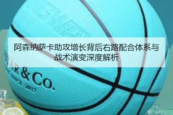 阿森纳萨卡助攻增长背后右路配合体系与战术演变深度解析 | leyu