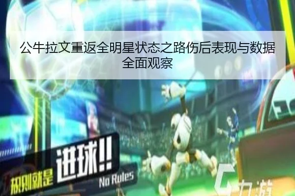 公牛拉文重返全明星状态之路伤后表现与数据全面观察 | leyu
