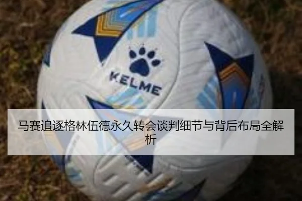 马赛追逐格林伍德永久转会谈判细节与背后布局全解析 | leyu