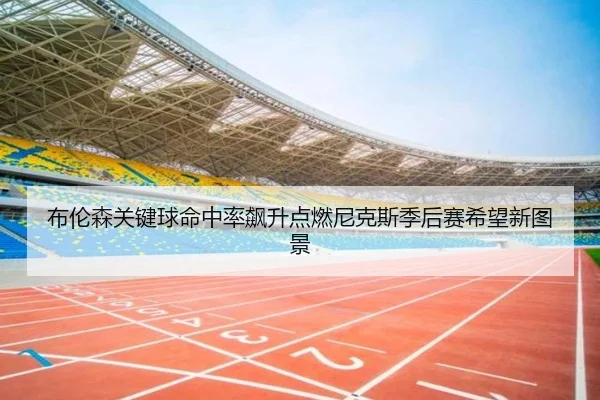 bu-lun-sen-guan-jian-qiu-ming-zhong-lv-biao-sheng-dian-ran-ni-ke-si-ji-hou-sai-xi-wang-xin-tu-jing-2-438.jpg