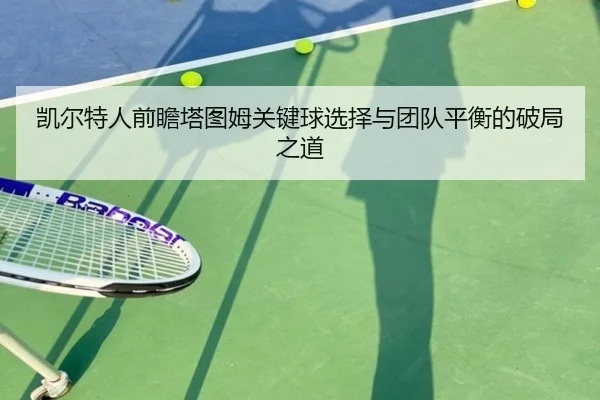 凯尔特人前瞻塔图姆关键球选择与团队平衡的破局之道 | leyu
