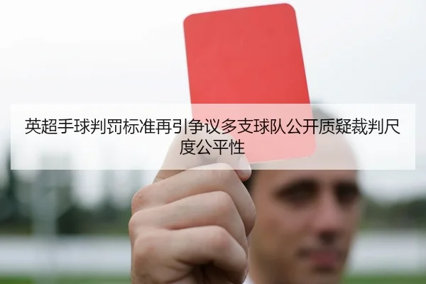 英超手球判罚标准再引争议多支球队公开质疑裁判尺度公平性 | leyu