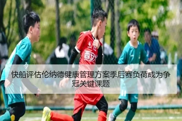 快船评估伦纳德健康管理方案季后赛负荷成为争冠关键课题 | leyu